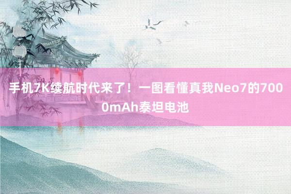 手机7K续航时代来了！一图看懂真我Neo7的7000mAh泰坦电池