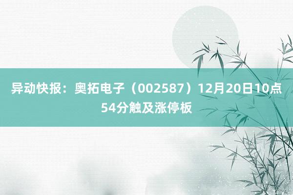 异动快报：奥拓电子（002587）12月20日10点54分触及涨停板