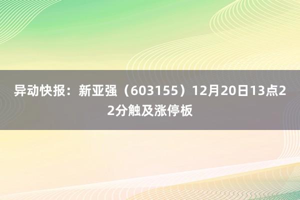 异动快报：新亚强（603155）12月20日13点22分触及涨停板