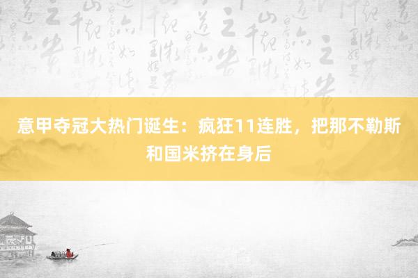 意甲夺冠大热门诞生：疯狂11连胜，把那不勒斯和国米挤在身后