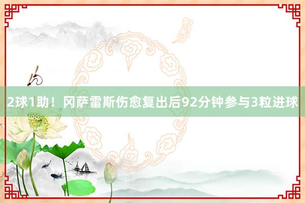 2球1助！冈萨雷斯伤愈复出后92分钟参与3粒进球